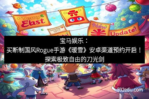 宝马娱乐：买断制国风Rogue手游《暖雪》安卓渠道预约开启！探索极致自由的刀光剑影之旅