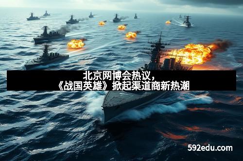 北京网博会热议，《战国英雄》掀起渠道商新热潮